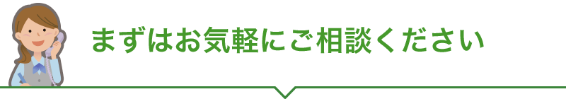 まずはお気軽にご相談ください